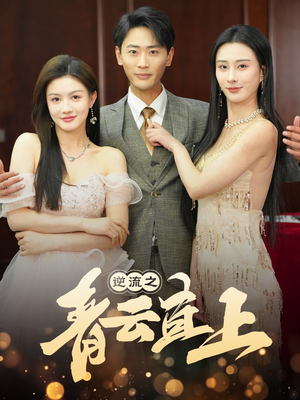 《逆流之青云直上》（64集）精彩短剧一口气全看完