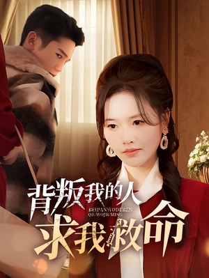 《背叛我的人求我救命》（55集）免费短剧全集畅快看