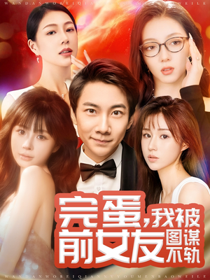 《完蛋我被前女友图谋不轨》（91集）免费在线追短剧全集
