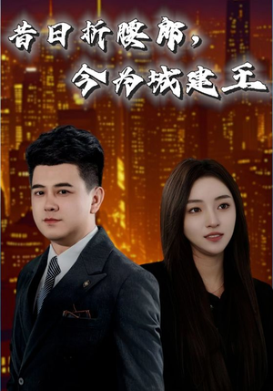 《昔日折腰郎今为城建王》（35集）短剧免费全集尽情看