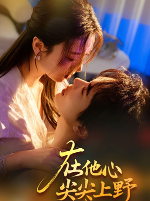 《在他心尖尖上野》（57集）追短剧全集过瘾到底
