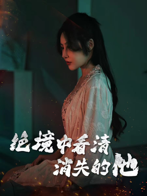 《绝境中看清消失的他》（31集）短剧全集免费畅快看