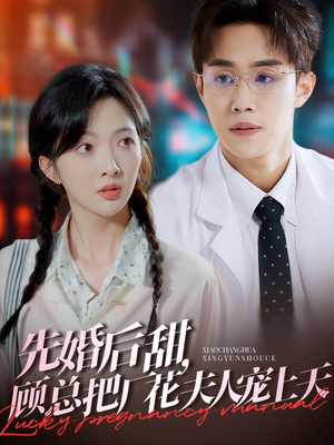 《先婚后甜，顾总把厂花夫人宠上天》（78集）爆款短剧免费畅看全集