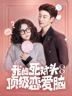 《我的死对头竟是顶级恋爱脑》（60集）在线短剧免费看至大结局