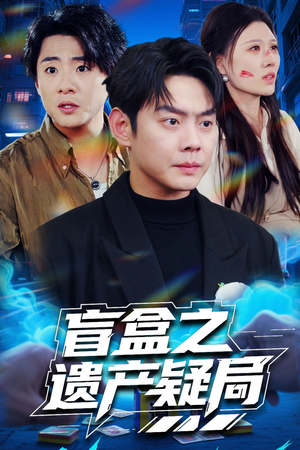 《盲盒之遗产疑局》（57集）短剧免费看全集过瘾