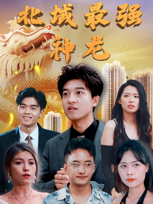 《北域最强神龙》（100集）畅享短剧全集在线追