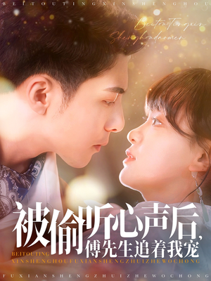 《被偷听心声后，傅先生追着我宠》（81集）免费短剧看个够