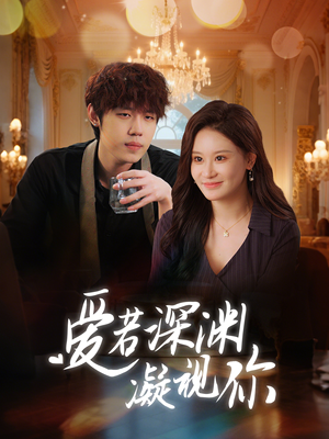 《爱若深渊凝视你》（30集）短剧全集免费在线追