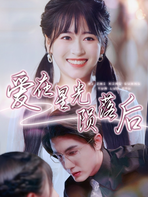 《爱在星光陨落后》（56集）免费短剧全集看个够