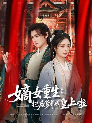 《嫡女重生把废爹养成皇上啦》（63集）短剧精彩全集抢先看