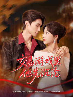 《交易游戏里他先沉沦》（91集）在线短剧全集追到底