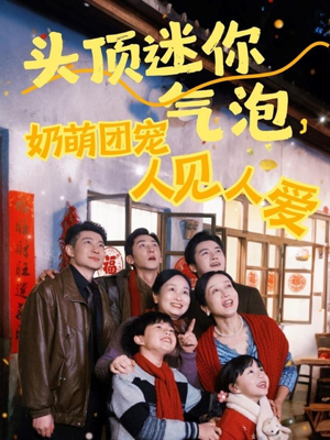 《头顶迷你气泡，奶萌团宠人见人爱》（99集）在线短剧精彩看不停