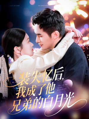 《装失忆后，我成了他兄弟的白月光》（100集）短剧精彩内容一睹为快