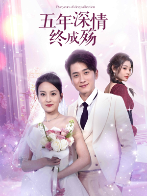 《五年深情终成殇》（49集）免费追短剧精彩全集