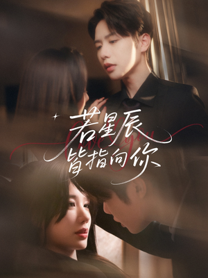 《若星辰皆指向你》（68集）畅享短剧精彩不停歇看