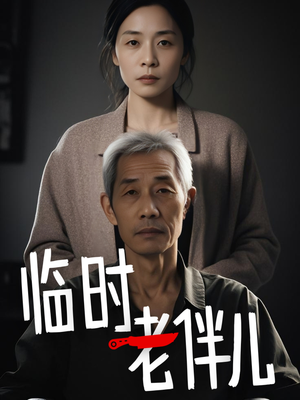 《临时老伴儿》（53集）短剧全集免费在线畅看