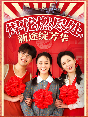 《焊花燃尽处新途绽芳华》（53集）热门短剧在线完整看