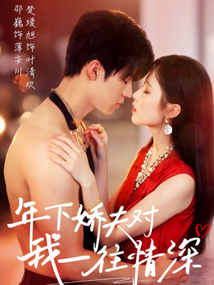 《年下娇夫对我一往情深》（73集）短剧免费全集看个够