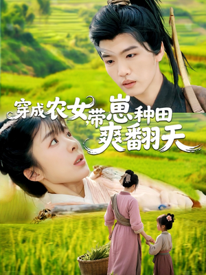 《穿成农女，带崽种田爽翻天》（120集）免费看短剧爽翻一夏