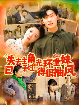 《失去主角光环堂妹日子过得很抽风》（120集）热门短剧全集在线追