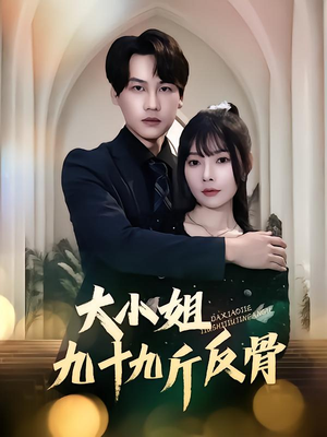 《大小姐九十九斤反骨》（64集）看短剧全集过足戏瘾