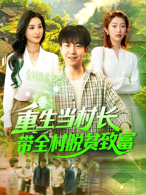 《重生当村长，带全村脱贫致富》（142集）短剧免费全集畅快看