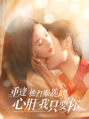 《重逢他红眼跪哄，心肝，我只要你》（84集）在线短剧免费看全集