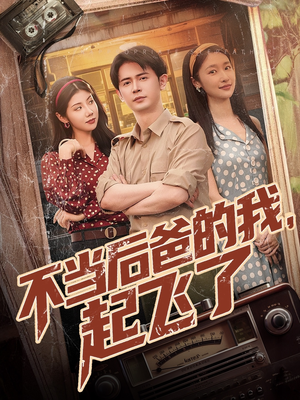 《不当后爸的我，起飞了》（81集）免费短剧畅享全集观影