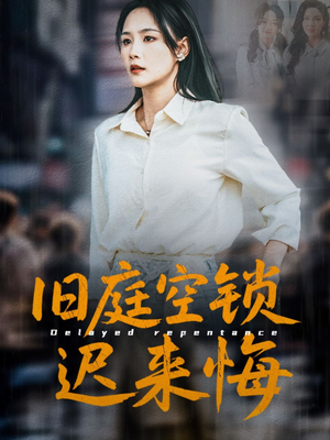 《旧庭空锁迟来悔》（56集）短剧在线畅享全集