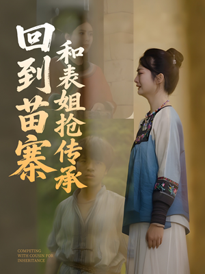 《回到苗寨和表姐抢传承》（43集）在线短剧一口气追完