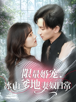 《限量婚宠，冰山爹地妻奴日常》（80集）看短剧全集免费畅享