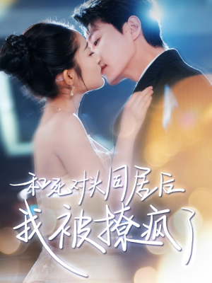 《和死对头同居后我被撩疯了》（77集）短剧全集免费在线畅看