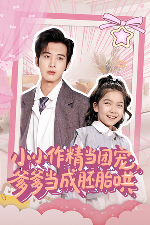 《小小作精当团宠爹爹当成胚胎哄》（66集）短剧在线免费看全集