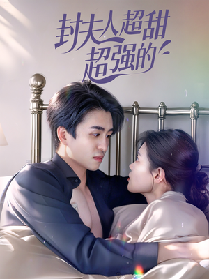 《封夫人超甜超强的》（35集）甜强短剧一集接一集看
