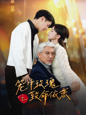 《笼中玫瑰之致命依恋》（50集）短剧免费看精彩剧情来袭