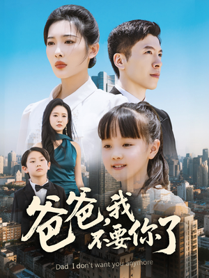 《爸爸，我不要你了》（60集）在线短剧全集免费追完