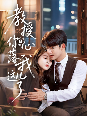 《教授你的心落我这儿了》（70集）精彩短剧在线追不停