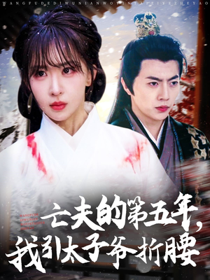 《亡夫的第五年我引太子爷折腰》（54集）短剧在线免费看全集啦
