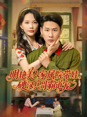 《明艳美人家属院带娃，硬汉兵哥霸道宠》（83集）在线短剧免费看全剧