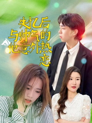 《失忆后与帅气的他意外热恋》（18集）在线短剧全集免费观