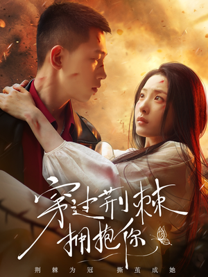 《穿过荆棘拥抱你》（135集）在线短剧全集看个够