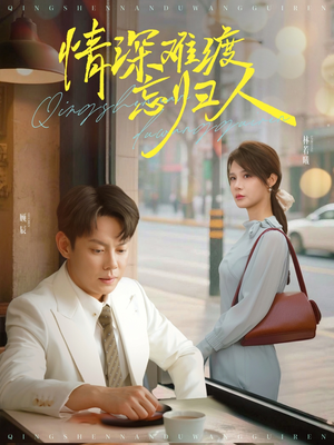 《情深难渡忘归人》（61集）免费看短剧全集不卡顿