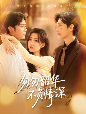 《匆匆韶华不负情深》（61集）免费短剧全集畅快追