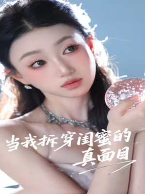 《当我拆穿闺蜜的真面目》（60集）短剧精彩一集不落追