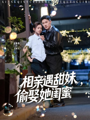 《相亲遇甜妹，偷娶她闺蜜》（118集）短剧精彩剧情免费开看