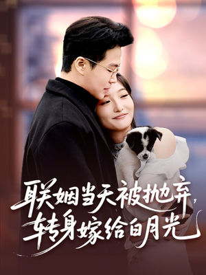 《联姻当天被抛弃，转身嫁给白月光》（90集）短剧精彩剧情在线开追