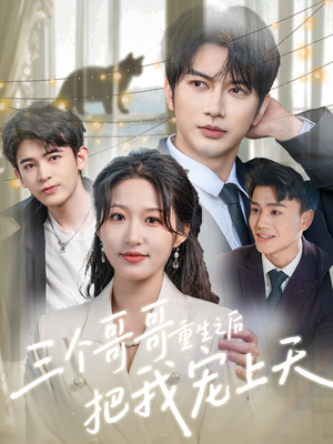 《三个哥哥重生之后把我宠上天》（79集）爆款短剧一集不落追完