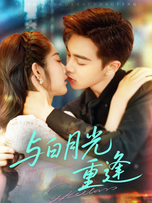 《与白月光重逢》（117集）免费畅看短剧全集