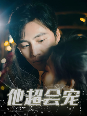 《他超会宠》（60集）精彩短剧全集免费看个够