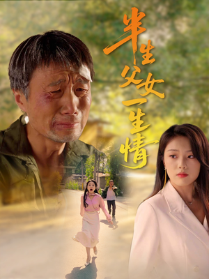 《半生父女一生情》（45集）短剧全集免费在线赏